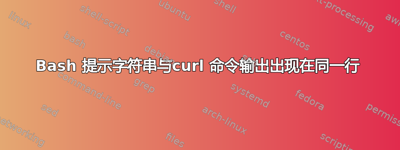 Bash 提示字符串与curl 命令输出出现在同一行