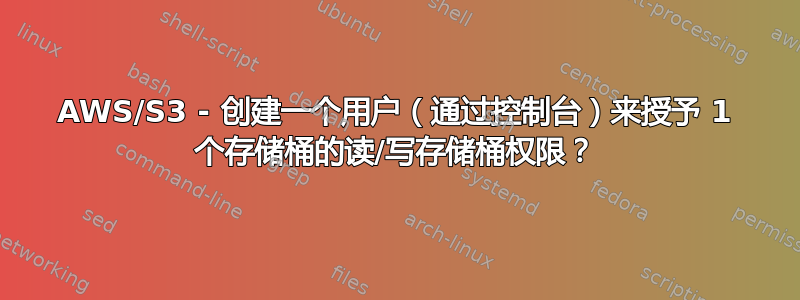 AWS/S3 - 创建一个用户（通过控制台）来授予 1 个存储桶的读/写存储桶权限？