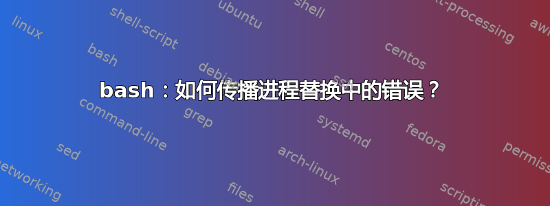 bash：如何传播进程替换中的错误？