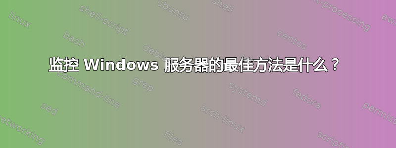 监控 Windows 服务器的最佳方法是什么？