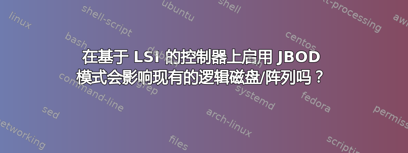 在基于 LSI 的控制器上启用 JBOD 模式会影响现有的逻辑磁盘/阵列吗？