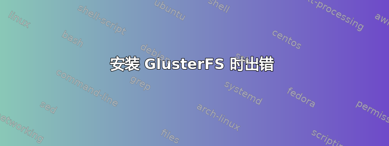 安装 GlusterFS 时出错