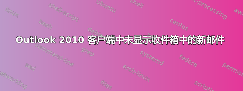 Outlook 2010 客户端中未显示收件箱中的新邮件