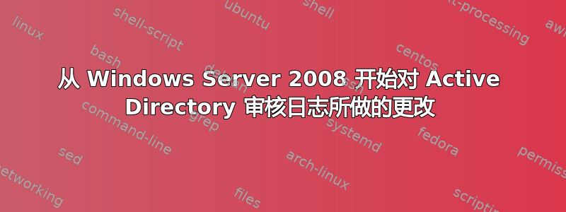 从 Windows Server 2008 开始对 Active Directory 审核日志所做的更改