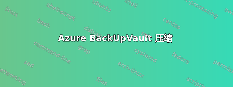 Azure BackUpVault 压缩