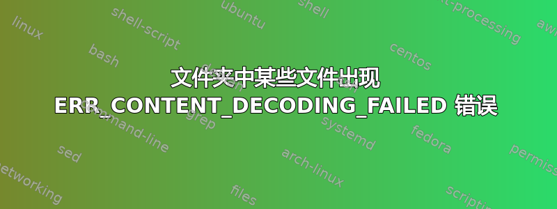 文件夹中某些文件出现 ERR_CONTENT_DECODING_FAILED 错误