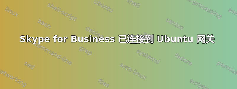 Skype for Business 已连接到 Ubuntu 网关