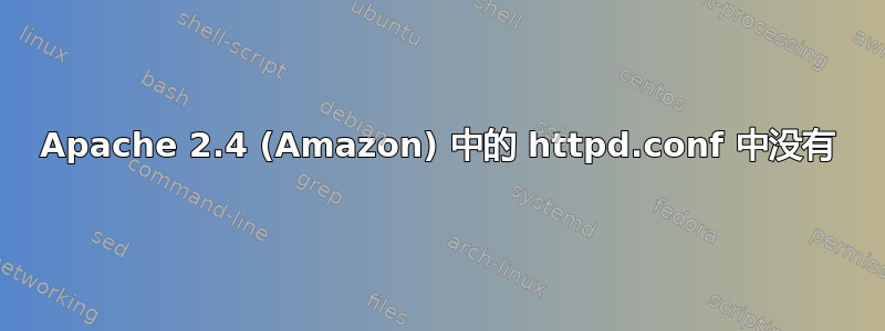 Apache 2.4 (Amazon) 中的 httpd.conf 中没有