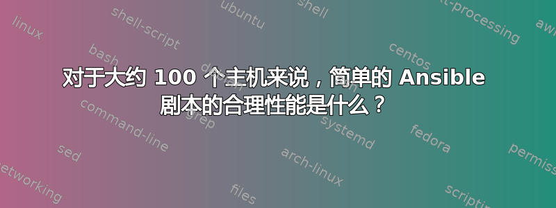 对于大约 100 个主机来说，简单的 Ansible 剧本的合理性能是什么？