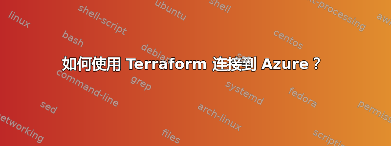 如何使用 Terraform 连接到 Azure？