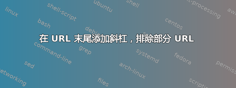 在 URL 末尾添加斜杠，排除部分 URL