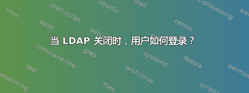 当 LDAP 关闭时，用户如何登录？