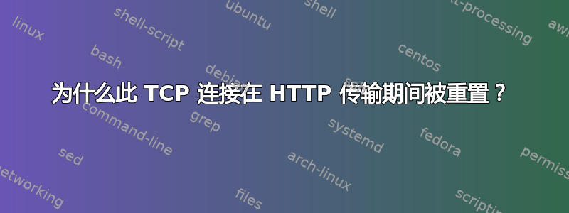 为什么此 TCP 连接在 HTTP 传输期间被重置？