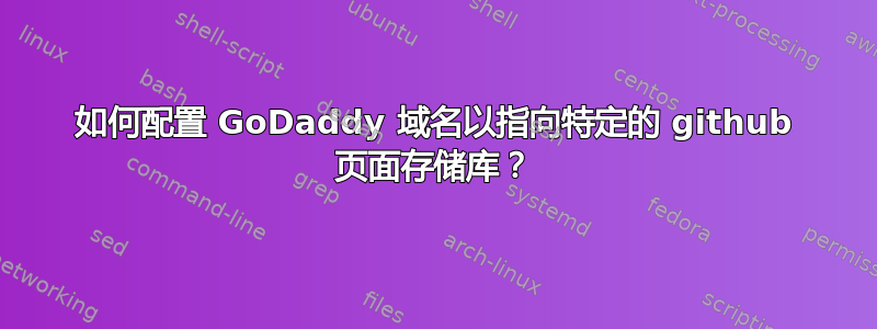 如何配置 GoDaddy 域名以指向特定的 github 页面存储库？