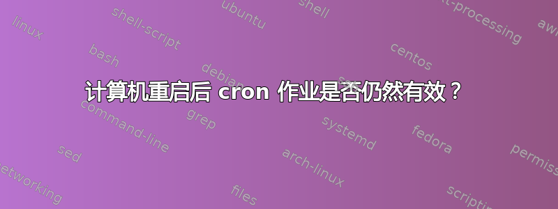 计算机重启后 cron 作业是否仍然有效？