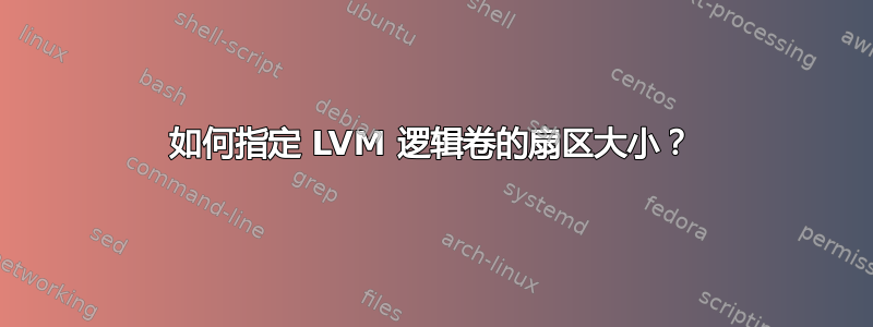 如何指定 LVM 逻辑卷的扇区大小？