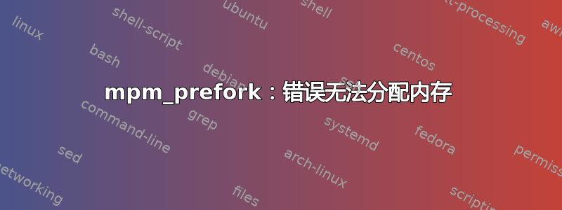 mpm_prefork：错误无法分配内存