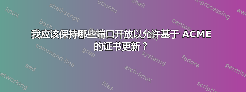 我应该保持哪些端口开放以允许基于 ACME 的证书更新？