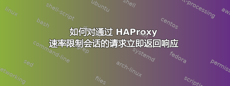 如何对通过 HAProxy 速率限制会话的请求立即返回响应