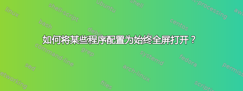 如何将某些程序配置为始终全屏打开？