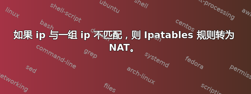 如果 ip 与一组 ip 不匹配，则 Ipatables 规则转为 NAT。