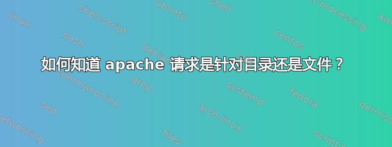 如何知道 apache 请求是针对目录还是文件？