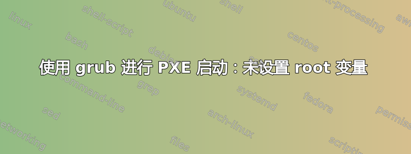 使用 grub 进行 PXE 启动：未设置 root 变量