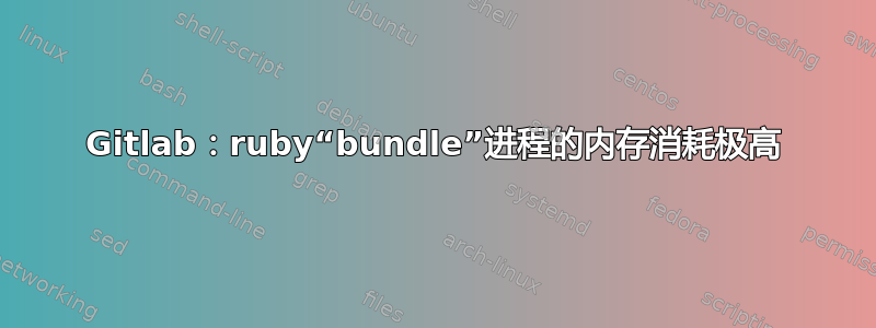 Gitlab：ruby“bundle”进程的内存消耗极高