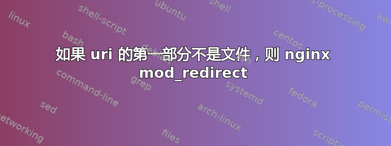 如果 uri 的第一部分不是文件，则 nginx mod_redirect