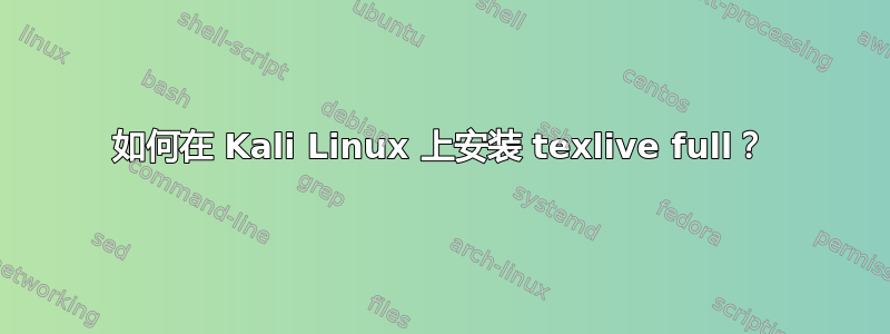 如何在 Kali Linux 上安装 texlive full？