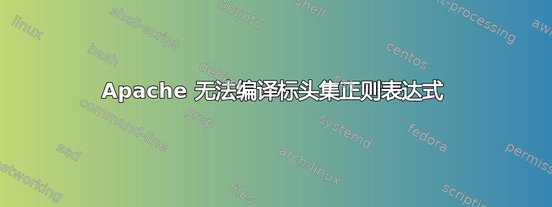 Apache 无法编译标头集正则表达式