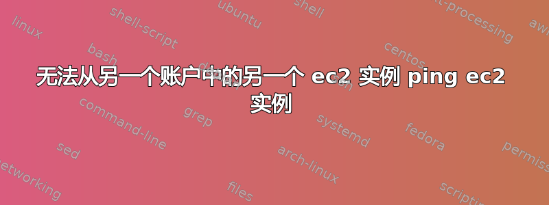 无法从另一个账户中的另一个 ec2 实例 ping ec2 实例