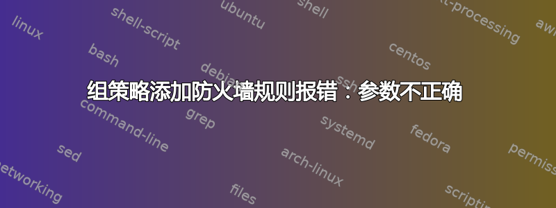 组策略添加防火墙规则报错：参数不正确