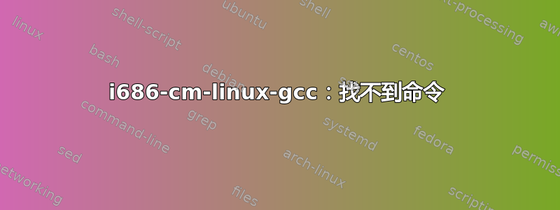 i686-cm-linux-gcc：找不到命令