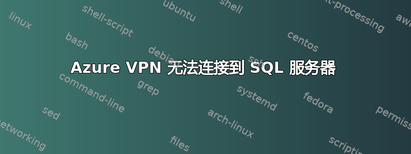 Azure VPN 无法连接到 SQL 服务器