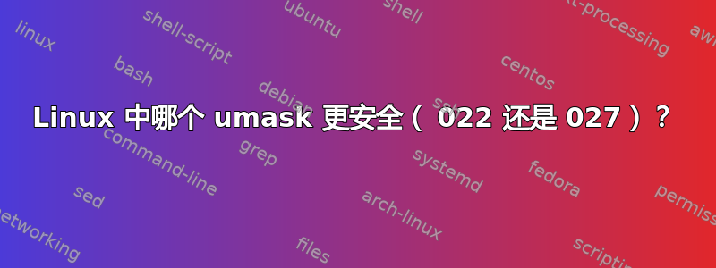 Linux 中哪个 umask 更安全（ 022 还是 027）？