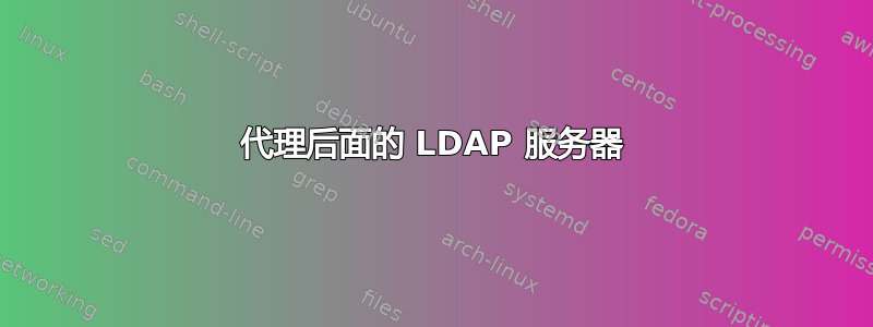 代理后面的 LDAP 服务器