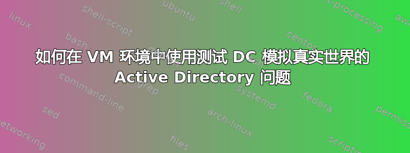 如何在 VM 环境中使用测试 DC 模拟真实世界的 Active Directory 问题