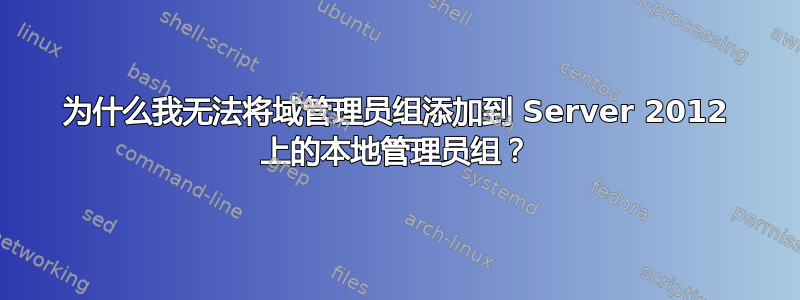 为什么我无法将域管理员组添加到 Server 2012 上的本地管理员组？