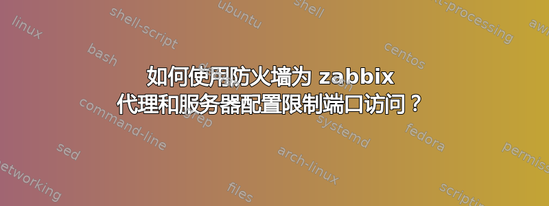 如何使用防火墙为 zabbix 代理和服务器配置限制端口访问？