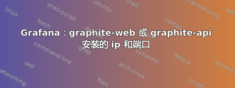 Grafana：graphite-web 或 graphite-api 安装的 ip 和端口