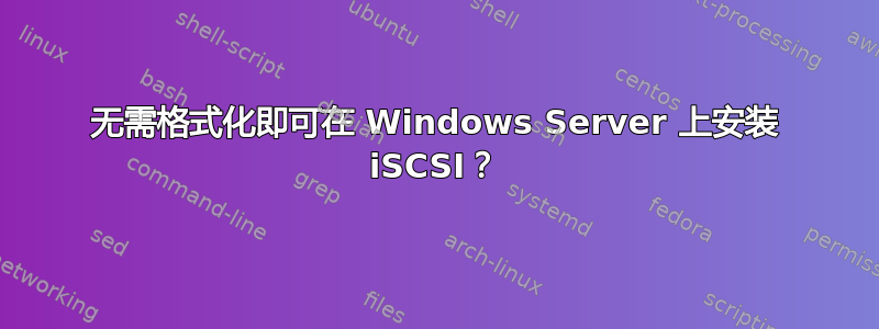 无需格式化即可在 Windows Server 上安装 iSCSI？