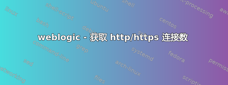 weblogic - 获取 http/https 连接数