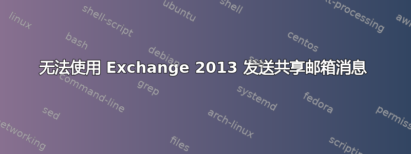 无法使用 Exchange 2013 发送共享邮箱消息