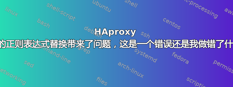 HAproxy 给我的正则表达式替换带来了问题，这是一个错误还是我做错了什么？