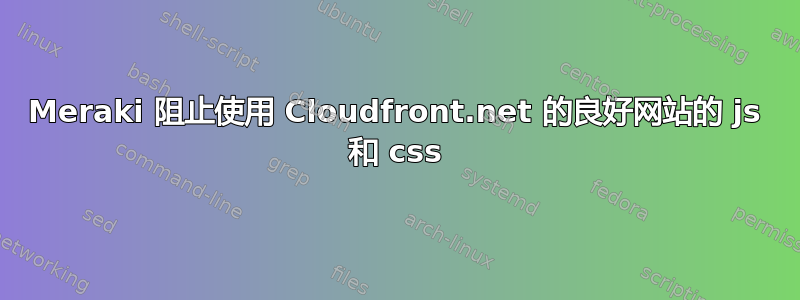 Meraki 阻止使用 Cloudfront.net 的良好网站的 js 和 css