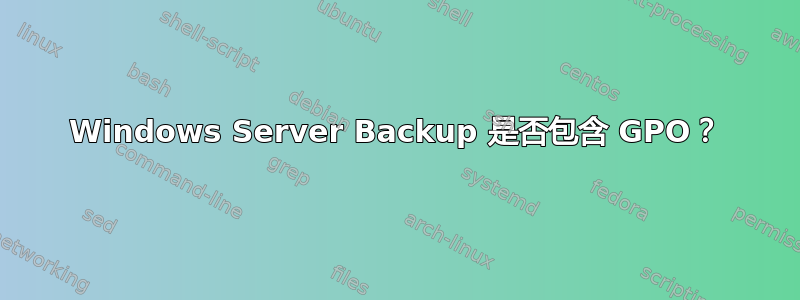 Windows Server Backup 是否包含 GPO？