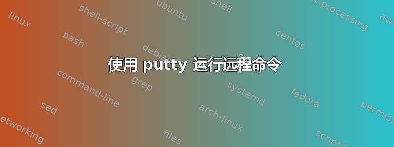 使用 putty 运行远程命令