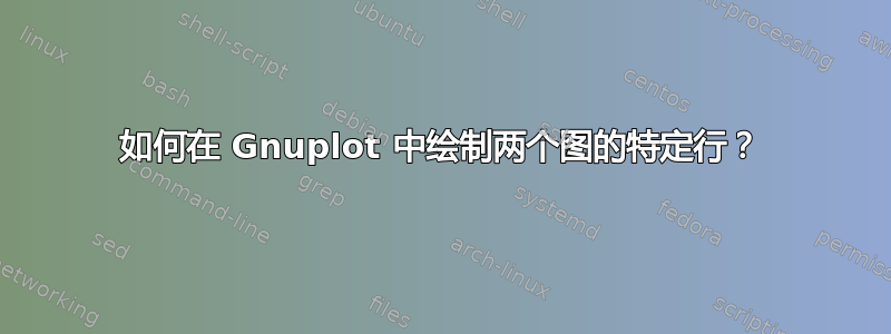 如何在 Gnuplot 中绘制两个图的特定行？