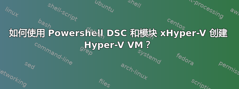 如何使用 Powershell DSC 和模块 xHyper-V 创建 Hyper-V VM？